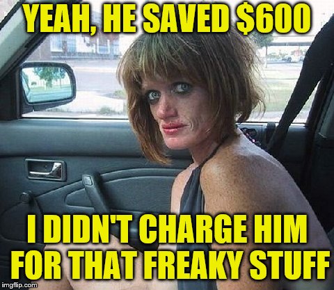 YEAH, HE SAVED $600 I DIDN'T CHARGE HIM FOR THAT FREAKY STUFF | made w/ Imgflip meme maker