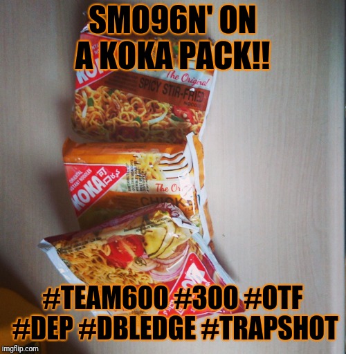SMO96N' ON A KOKA PACK!! #TEAM600 #300 #OTF #DEP #DBLEDGE #TRAPSHOT | image tagged in koka packs | made w/ Imgflip meme maker