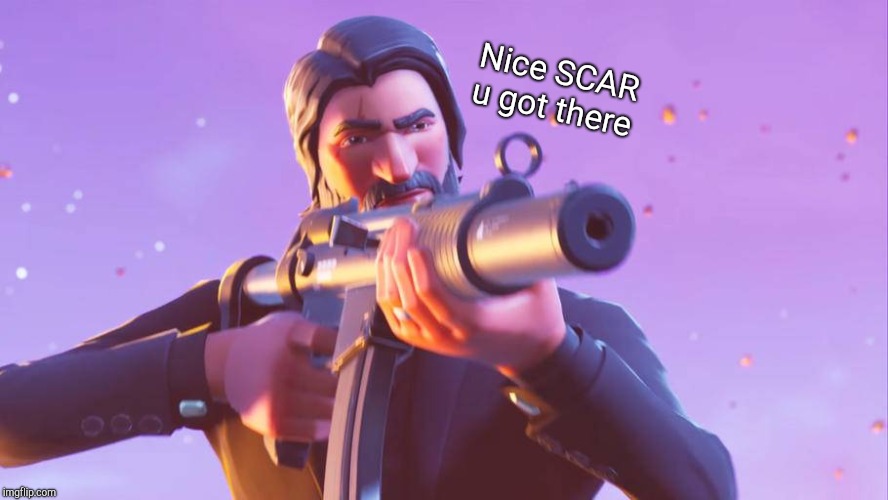 when ya 'bout to get another squad wipe | Nice SCAR u got there | image tagged in fortnite meme,john wick | made w/ Imgflip meme maker