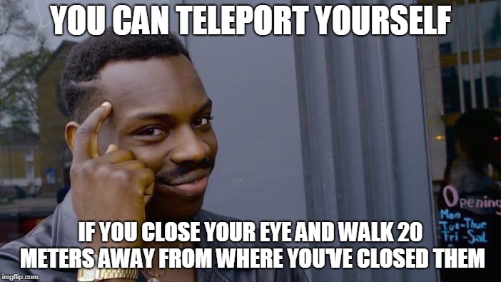 Roll Safe Think About It | YOU CAN TELEPORT YOURSELF; IF YOU CLOSE YOUR EYE AND WALK 20 METERS AWAY FROM WHERE YOU'VE CLOSED THEM | image tagged in memes,roll safe think about it | made w/ Imgflip meme maker