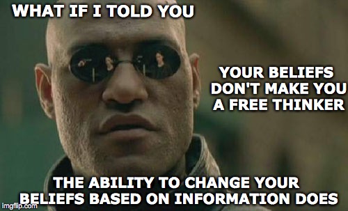 Matrix Morpheus | WHAT IF I TOLD YOU; YOUR BELIEFS DON'T MAKE YOU A FREE THINKER; THE ABILITY TO CHANGE YOUR BELIEFS BASED ON INFORMATION DOES | image tagged in memes,matrix morpheus,thinker,free | made w/ Imgflip meme maker