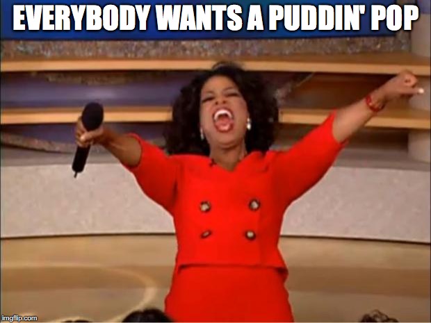 Oprah You Get A Meme | EVERYBODY WANTS A PUDDIN' POP | image tagged in memes,oprah you get a | made w/ Imgflip meme maker