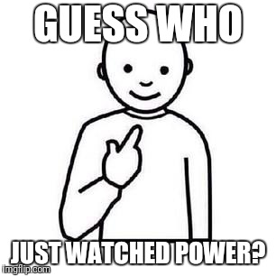 Guess who | GUESS WHO; JUST WATCHED POWER? | image tagged in guess who | made w/ Imgflip meme maker