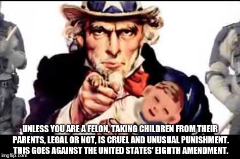 Legalized Kidnapping | UNLESS YOU ARE A FELON, TAKING CHILDREN FROM THEIR PARENTS, LEGAL OR NOT, IS CRUEL AND UNUSUAL PUNISHMENT. THIS GOES AGAINST THE UNITED STATES' EIGHTH AMENDMENT. | image tagged in children,government,kidnapping,cruel,amendment,parents | made w/ Imgflip meme maker
