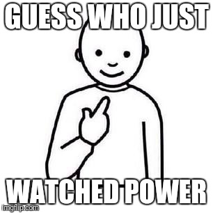 Guess who | GUESS WHO JUST; WATCHED POWER | image tagged in guess who | made w/ Imgflip meme maker