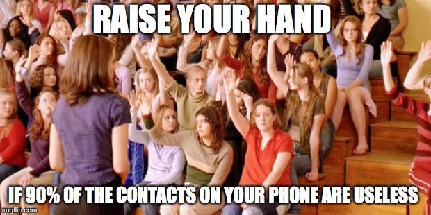 Mine is all useful  | RAISE YOUR HAND; IF 90% OF THE CONTACTS ON YOUR PHONE ARE USELESS | image tagged in memes,funny,funny memes,too funny,phone,funny picture | made w/ Imgflip meme maker