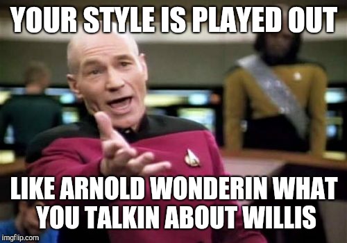 Picard Wtf Meme | YOUR STYLE IS PLAYED OUT LIKE ARNOLD WONDERIN WHAT YOU TALKIN ABOUT WILLIS | image tagged in memes,picard wtf | made w/ Imgflip meme maker