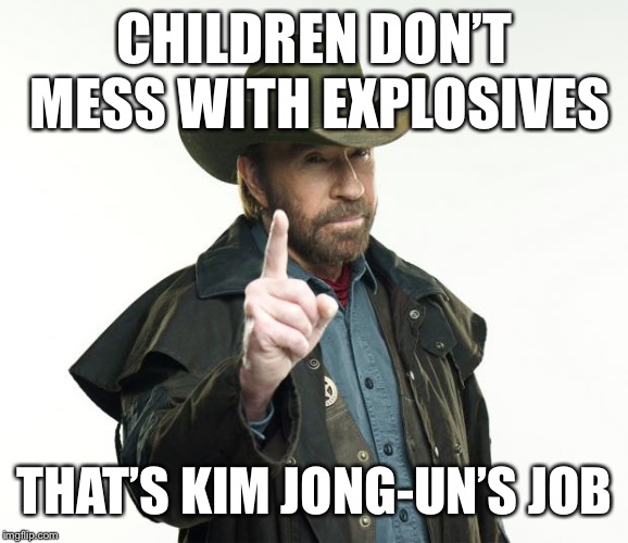 Chuck Norris Finger | CHILDREN DON’T MESS WITH EXPLOSIVES; THAT’S KIM JONG-UN’S JOB | image tagged in memes,chuck norris finger,chuck norris | made w/ Imgflip meme maker