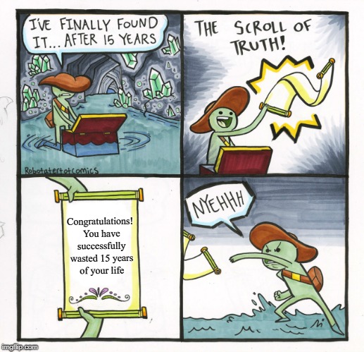 Congratulations! | Congratulations! You have successfully wasted 15 years of your life | image tagged in memes,the scroll of truth | made w/ Imgflip meme maker
