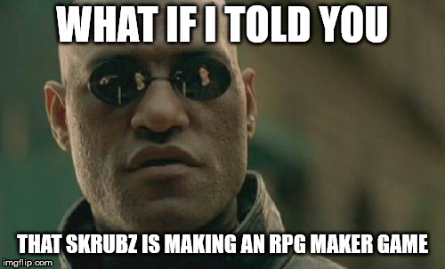 Matrix Morpheus | WHAT IF I TOLD YOU; THAT SKRUBZ IS MAKING AN RPG MAKER GAME | image tagged in memes,matrix morpheus | made w/ Imgflip meme maker