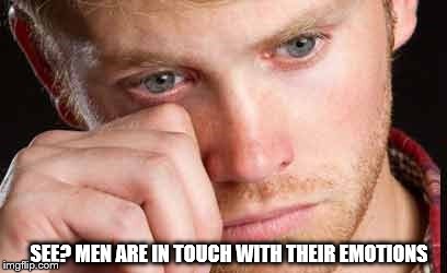 SEE? MEN ARE IN TOUCH WITH THEIR EMOTIONS | made w/ Imgflip meme maker