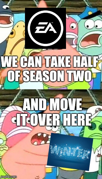 Put It Somewhere Else Patrick Meme | WE CAN TAKE HALF OF SEASON TWO; AND MOVE IT OVER HERE | image tagged in memes,put it somewhere else patrick | made w/ Imgflip meme maker