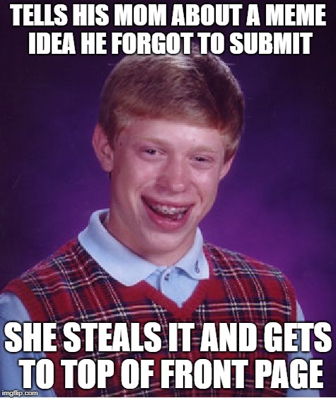 Bad Luck Brian Meme | TELLS HIS MOM ABOUT A MEME IDEA HE FORGOT TO SUBMIT SHE STEALS IT AND GETS TO TOP OF FRONT PAGE | image tagged in memes,bad luck brian | made w/ Imgflip meme maker