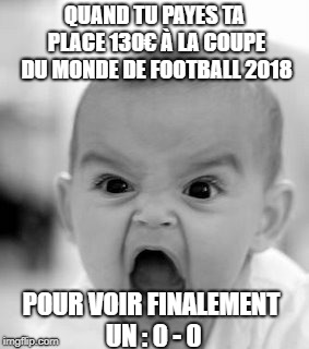 Angry Baby Meme | QUAND TU PAYES TA PLACE 130€ À LA COUPE DU MONDE DE FOOTBALL 2018; POUR VOIR FINALEMENT UN : 0 - 0 | image tagged in memes,angry baby | made w/ Imgflip meme maker