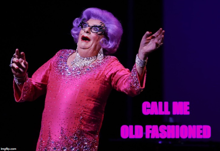 CALL ME; OLD FASHIONED | image tagged in dame edna | made w/ Imgflip meme maker
