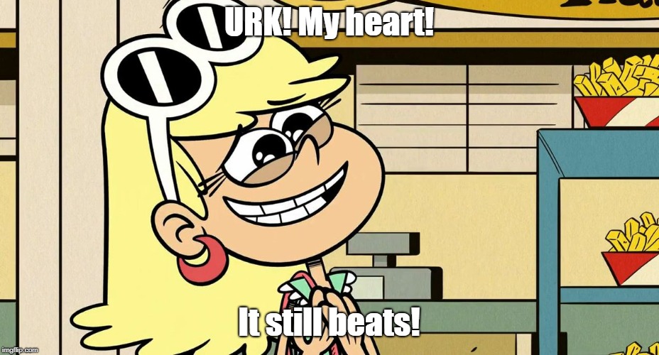 URK! My heart! It still beats! | image tagged in the loud house | made w/ Imgflip meme maker