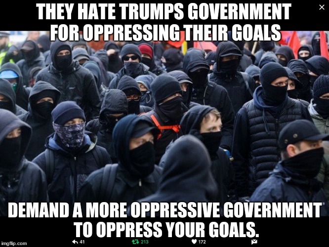 Antifa | THEY HATE TRUMPS GOVERNMENT FOR OPPRESSING THEIR GOALS; DEMAND A MORE OPPRESSIVE GOVERNMENT TO OPPRESS YOUR GOALS. | image tagged in antifa | made w/ Imgflip meme maker