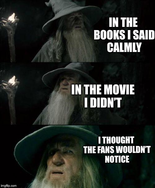 Dumbledore | IN THE BOOKS I SAID CALMLY; IN THE MOVIE I DIDN’T; I  THOUGHT THE FANS WOULDN’T NOTICE | image tagged in dumbledore | made w/ Imgflip meme maker