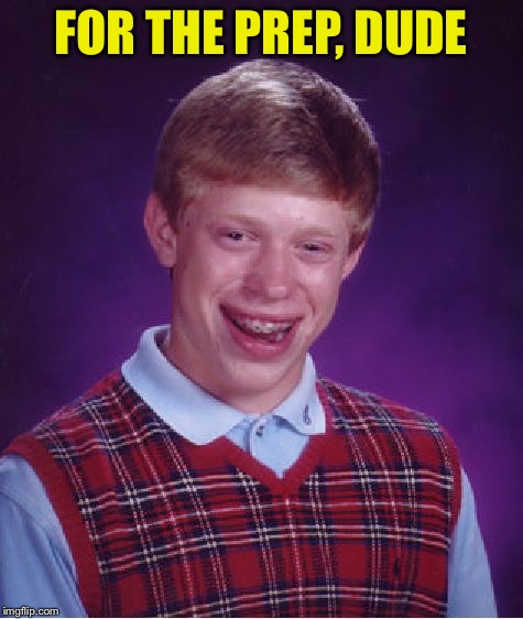 Bad Luck Brian Meme | FOR THE PREP, DUDE | image tagged in memes,bad luck brian | made w/ Imgflip meme maker