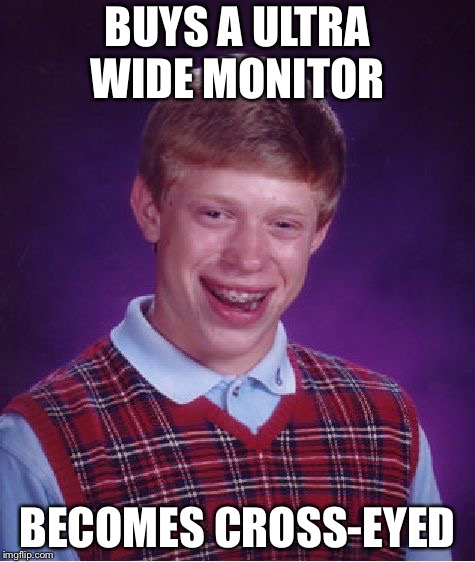 Bad Luck Brian | BUYS A ULTRA WIDE MONITOR; BECOMES CROSS-EYED | image tagged in memes,bad luck brian | made w/ Imgflip meme maker