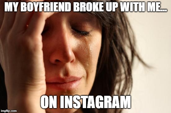 First World Problems Meme | MY BOYFRIEND BROKE UP WITH ME... ON INSTAGRAM | image tagged in memes,first world problems | made w/ Imgflip meme maker