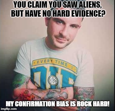Troyquan confirmation bias | YOU CLAIM YOU SAW ALIENS, BUT HAVE NO HARD EVIDENCE? MY CONFIRMATION BIAS IS ROCK HARD! | image tagged in confirmation,bias,evidence,town square,conspiracy | made w/ Imgflip meme maker