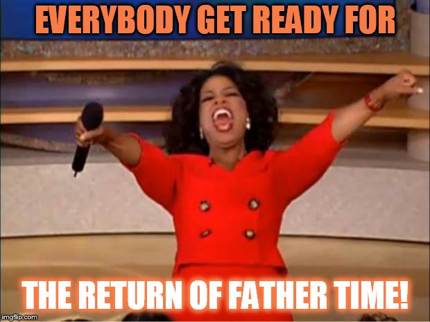 Oprah You Get A Meme | EVERYBODY GET READY FOR THE RETURN OF FATHER TIME! | image tagged in memes,oprah you get a | made w/ Imgflip meme maker