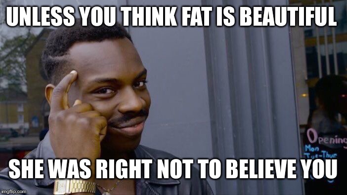 Roll Safe Think About It Meme | UNLESS YOU THINK FAT IS BEAUTIFUL SHE WAS RIGHT NOT TO BELIEVE YOU | image tagged in memes,roll safe think about it | made w/ Imgflip meme maker