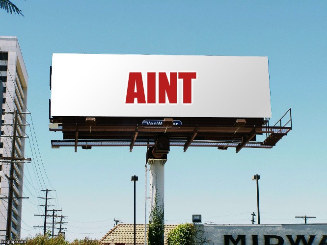 Can you stop for a minute? | AINT | image tagged in bills board again gone tomorrow meme if all memes today,i aint either than,shit | made w/ Imgflip meme maker