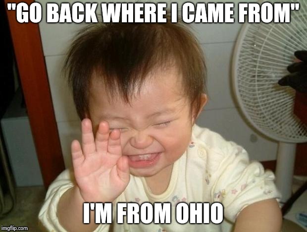 Happy Baby | "GO BACK WHERE I CAME FROM" I'M FROM OHIO | image tagged in happy baby | made w/ Imgflip meme maker