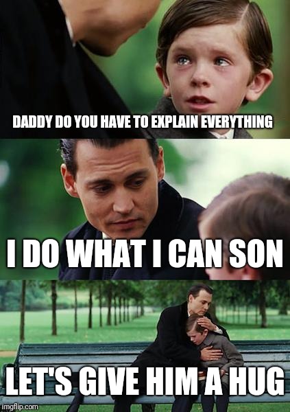 Finding Neverland Meme | DADDY DO YOU HAVE TO EXPLAIN EVERYTHING I DO WHAT I CAN SON LET'S GIVE HIM A HUG | image tagged in memes,finding neverland | made w/ Imgflip meme maker