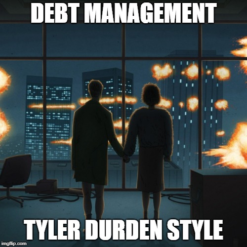 DEBT MANAGEMENT; TYLER DURDEN STYLE | image tagged in debt,tyler durden | made w/ Imgflip meme maker