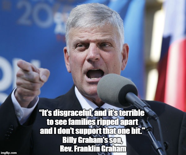 â€œItâ€™s disgraceful, and itâ€™s terrible to see families ripped apart and I donâ€™t support that one bit." Billy Graham's son, Rev. Franklin Graha | made w/ Imgflip meme maker