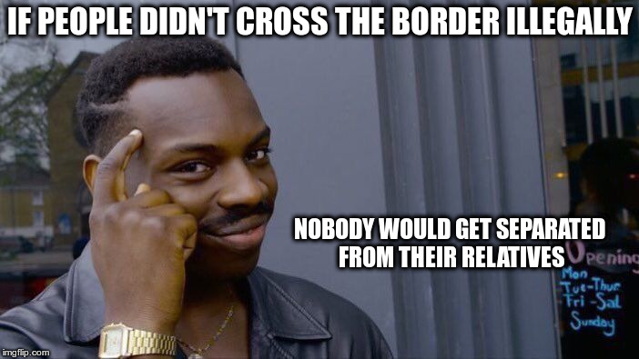 Roll Safe Think About It Meme | IF PEOPLE DIDN'T CROSS THE BORDER ILLEGALLY; NOBODY WOULD GET SEPARATED FROM THEIR RELATIVES | image tagged in memes,roll safe think about it | made w/ Imgflip meme maker