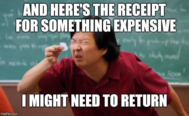 Senior Chang Squinting | AND HERE'S THE RECEIPT FOR SOMETHING EXPENSIVE I MIGHT NEED TO RETURN | image tagged in senior chang squinting | made w/ Imgflip meme maker
