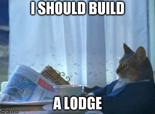 I Should Buy A Boat Cat | I SHOULD BUILD; A LODGE | image tagged in memes,i should buy a boat cat | made w/ Imgflip meme maker