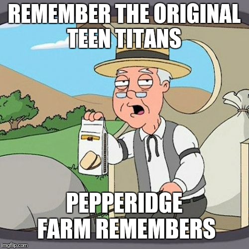 Pepperidge Farm Remembers | REMEMBER THE ORIGINAL TEEN TITANS; PEPPERIDGE FARM REMEMBERS | image tagged in memes,pepperidge farm remembers | made w/ Imgflip meme maker