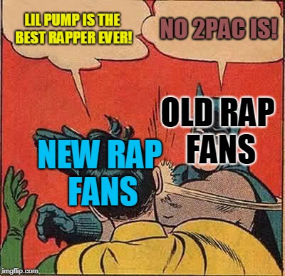 Batman Slapping Robin Meme | LIL PUMP IS THE BEST RAPPER EVER! NO 2PAC IS! OLD RAP FANS; NEW RAP FANS | image tagged in memes,batman slapping robin,rap,lil pump,2pac | made w/ Imgflip meme maker