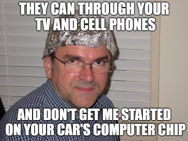 THEY CAN THROUGH YOUR TV AND CELL PHONES AND DON'T GET ME STARTED ON YOUR CAR'S COMPUTER CHIP | made w/ Imgflip meme maker