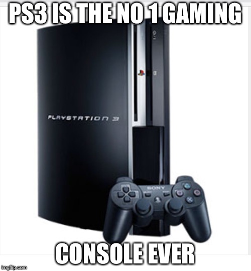 The boss of gaming | PS3 IS THE NO 1 GAMING; CONSOLE EVER | image tagged in the boss of gaming | made w/ Imgflip meme maker
