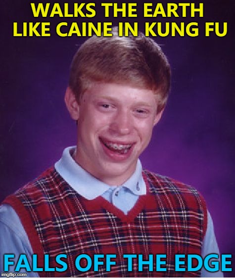 Bono fell off The Edge once... :) | WALKS THE EARTH LIKE CAINE IN KUNG FU; FALLS OFF THE EDGE | image tagged in memes,bad luck brian,pulp fiction,flat earth,films | made w/ Imgflip meme maker