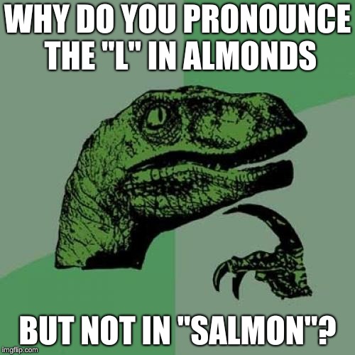 Salmonds | WHY DO YOU PRONOUNCE THE "L" IN ALMONDS; BUT NOT IN "SALMON"? | image tagged in memes,philosoraptor | made w/ Imgflip meme maker
