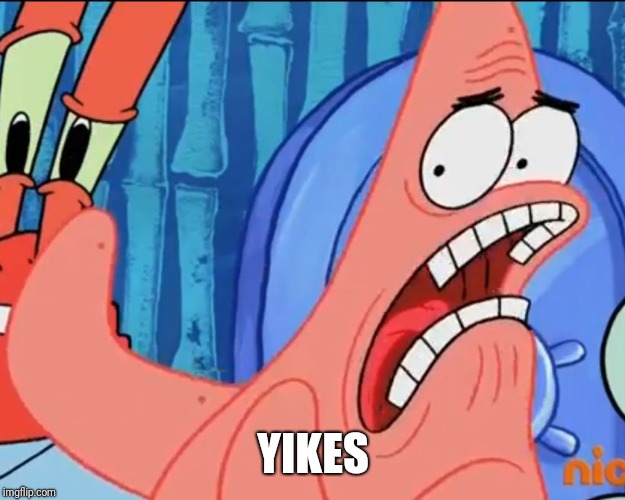 Patrick Star: WHYYY?!!! | YIKES | image tagged in patrick star whyyy | made w/ Imgflip meme maker