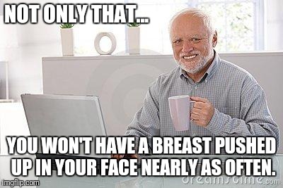NOT ONLY THAT... YOU WON'T HAVE A BREAST PUSHED UP IN YOUR FACE NEARLY AS OFTEN. | made w/ Imgflip meme maker