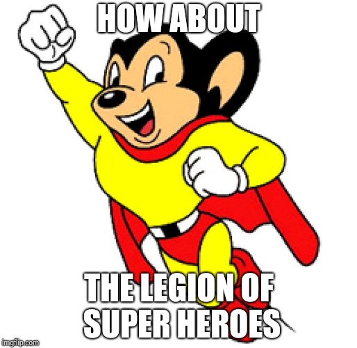 Mighty Mouse | HOW ABOUT THE LEGION OF SUPER HEROES | image tagged in mighty mouse | made w/ Imgflip meme maker