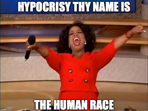 Oprah You Get A Meme | HYPOCRISY THY NAME IS THE HUMAN RACE | image tagged in memes,oprah you get a | made w/ Imgflip meme maker