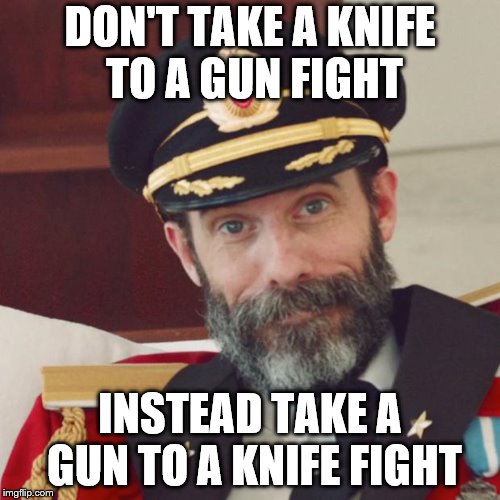 Captain Obvious | DON'T TAKE A KNIFE TO A GUN FIGHT; INSTEAD TAKE A GUN TO A KNIFE FIGHT | image tagged in captain obvious | made w/ Imgflip meme maker