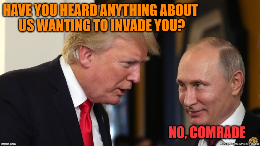 NO, COMRADE HAVE YOU HEARD ANYTHING ABOUT US WANTING TO INVADE YOU? | made w/ Imgflip meme maker