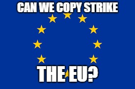 CAN WE COPY STRIKE; THE EU? | image tagged in eu referendum,copyright,copy strike,europe | made w/ Imgflip meme maker