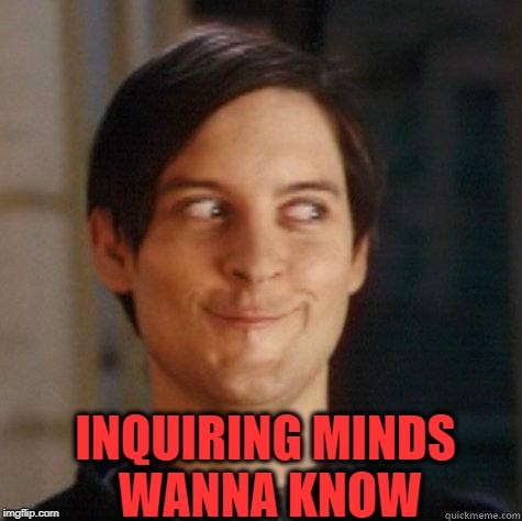 evil smile | INQUIRING MINDS WANNA KNOW | image tagged in evil smile | made w/ Imgflip meme maker